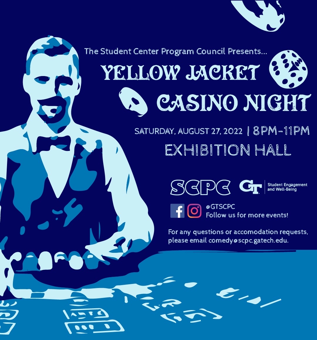 Yellow Jacket Casino Night is an event that will bring everyone's favorite casino games to campus. The event is on Saturday, August 27th from 8pm-11pm in the Exhibition Hall (Midtown rooms 1-4). Professional dealers will be hosting games of poker, bingo, blackjack, roulette, and many more! Also, earn raffle tickets; Aim to win more for chances to be gifted tickets to Georgia Tech Night at Six Flags and free games of bowling at the Student Center! It will be a great opportunity to meet other students at the